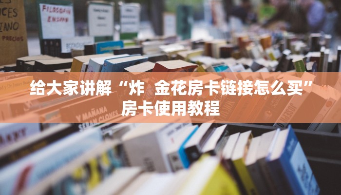 分享实测“微信玩金花房卡”详细房卡怎么购买教程 分享实测“微信玩金花房卡”详细房卡怎么购买教程