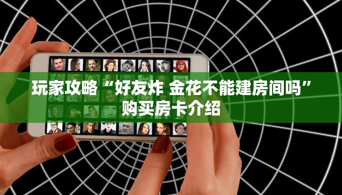 玩家攻略“好友炸 金花不能建房间吗”购买房卡介绍