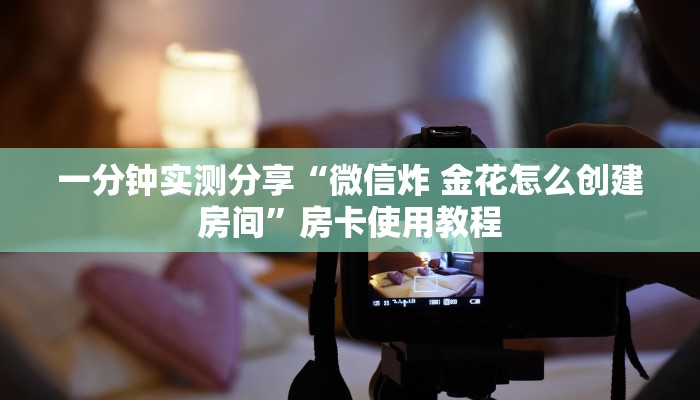 一分钟实测分享“微信炸 金花怎么创建房间”房卡使用教程