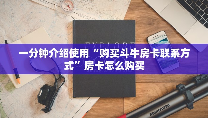 一分钟介绍使用“购买斗牛房卡联系方式”房卡怎么购买