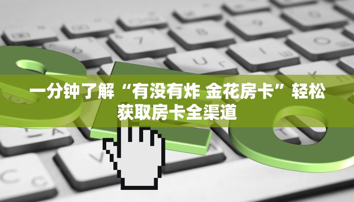 一分钟了解“有没有炸 金花房卡”轻松获取房卡全渠道 一分钟了解“有没有炸 金花房卡”轻松获取房卡全渠道