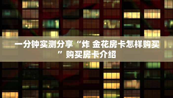 房卡必备教程“微信炸 金花斗牛牛房卡”房卡详细充值