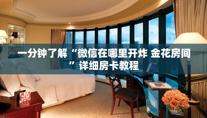 一分钟了解“微信在哪里开炸 金花房间”详细房卡教程