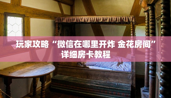 玩家攻略“微信在哪里开炸 金花房间”详细房卡教程