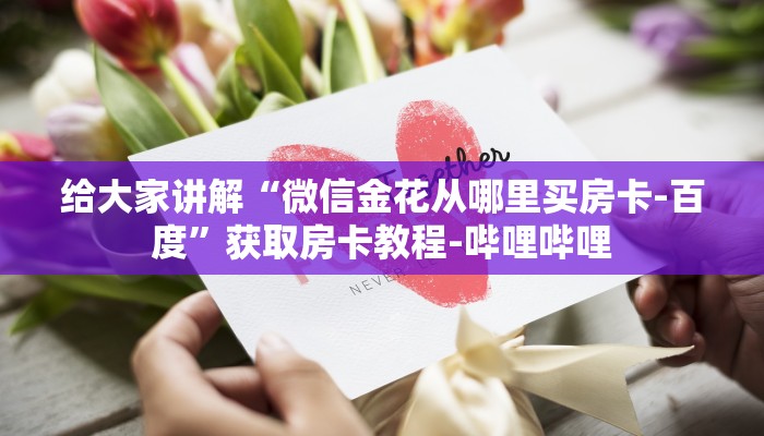 给大家讲解“微信金花从哪里买房卡-百度”获取房卡教程-哔哩哔哩