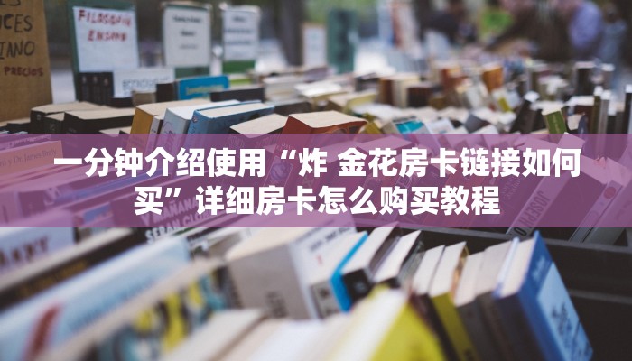 一分钟介绍使用“炸 金花房卡链接如何买”详细房卡怎么购买教程