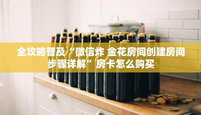 全攻略普及“微信炸 金花房间创建房间步骤详解”房卡怎么购买