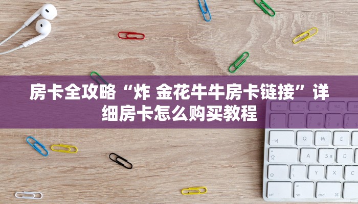 房卡全攻略“炸 金花牛牛房卡链接”详细房卡怎么购买教程
