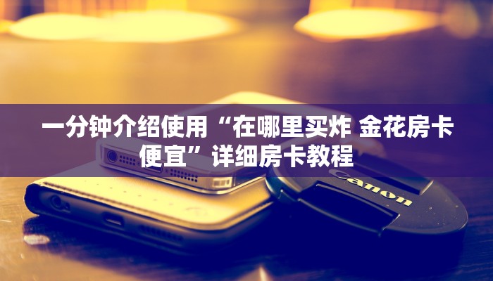 房卡必备教程“微信如何炸 金花房间链接”详细房卡教程