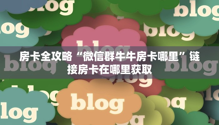 房卡全攻略“微信群牛牛房卡哪里”链接房卡在哪里获取