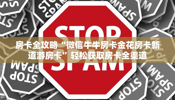 房卡全攻略“微信牛牛房卡金花房卡新道游房卡”轻松获取房卡全渠道
