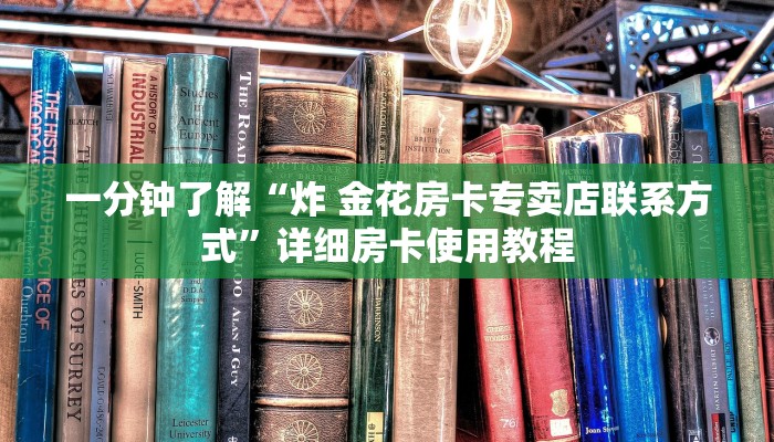 一分钟了解“炸 金花房卡专卖店联系方式”详细房卡使用教程