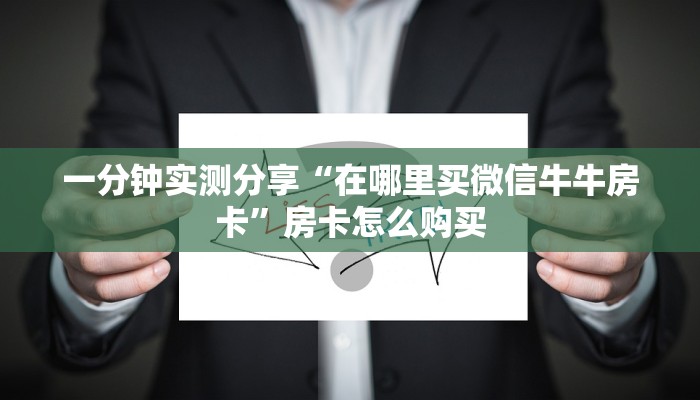 房卡必备教程“微信斗牛如何买房卡”房卡使用教程
