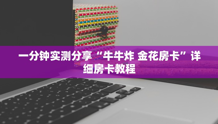房卡必备教程“斗牛炸 金花房卡买房卡”轻松获取房卡全渠道