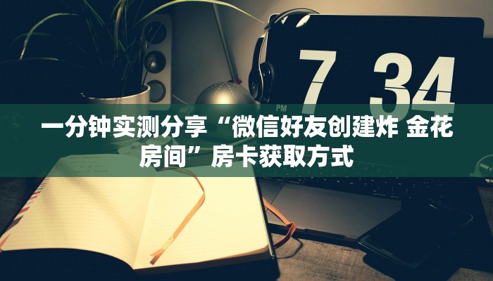 一分钟实测分享“微信好友创建炸 金花房间”房卡获取方式