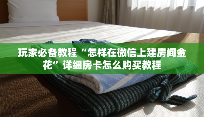 房卡全攻略“微信炸 金花房卡链接在哪弄”详细房卡教程