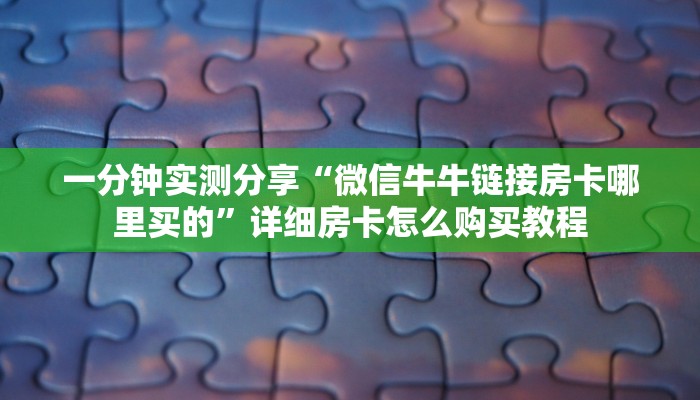 一分钟实测分享“微信牛牛链接房卡哪里买的”详细房卡怎么购买教程