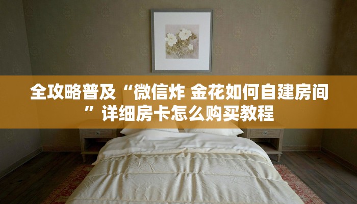 给大家讲解“微信金花房卡”轻松获取房卡全渠道