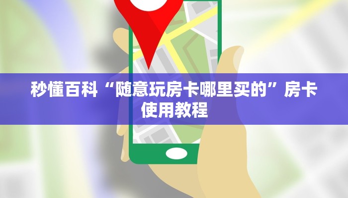 全攻略普及“随意玩房卡怎么弄”轻松获取房卡全渠道