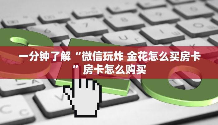一分钟了解“微信玩炸 金花怎么买房卡”房卡怎么购买