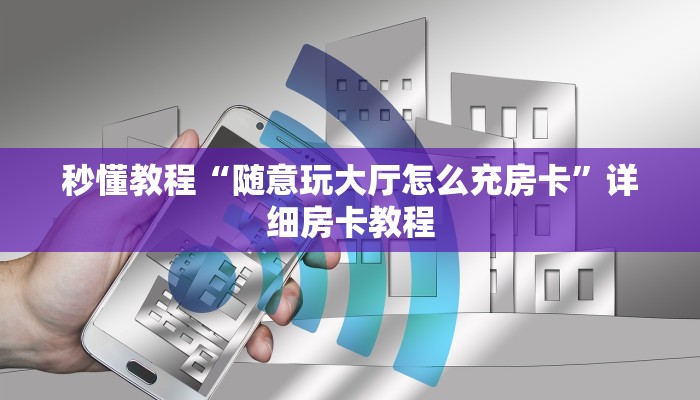 秒懂教程“随意玩大厅怎么充房卡”详细房卡教程