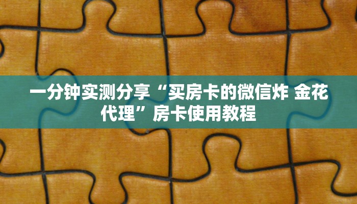一分钟实测分享“买房卡的微信炸 金花代理”房卡使用教程 一分钟实测分享“买房卡的微信炸 金花代理”房卡使用教程
