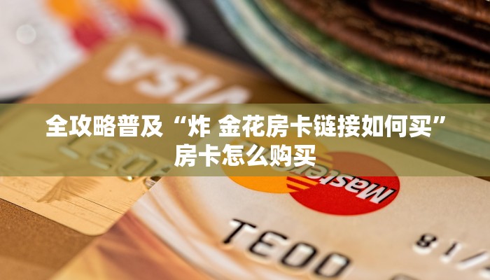 全攻略普及“炸 金花房卡链接如何买”房卡怎么购买