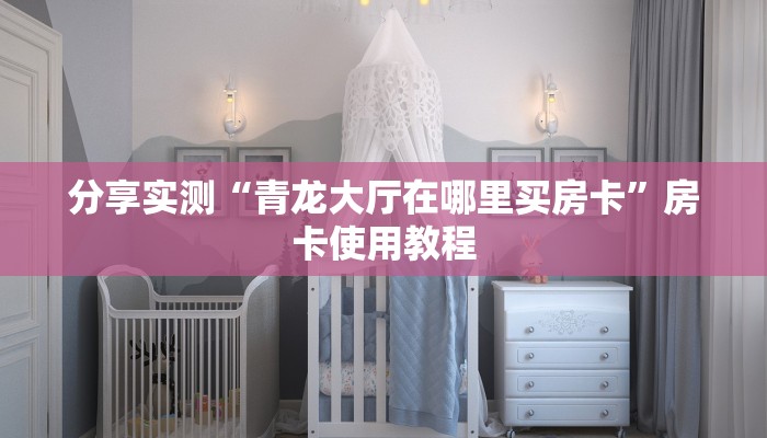 分享实测“青龙大厅在哪里买房卡”房卡使用教程