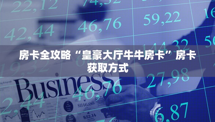 房卡全攻略“皇豪大厅牛牛房卡”房卡获取方式