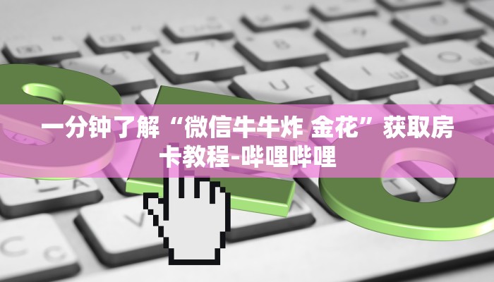 一分钟了解“微信牛牛炸 金花”获取房卡教程-哔哩哔哩