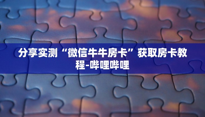 分享实测“微信牛牛房卡”获取房卡教程-哔哩哔哩