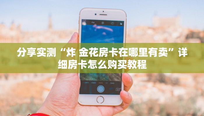 分享实测“炸 金花房卡在哪里有卖”详细房卡怎么购买教程