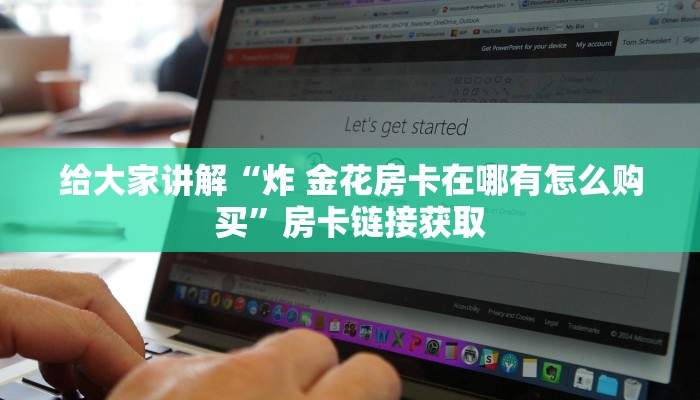 玩家必备教程“微信炸 金花房卡链接购买”轻松获取房卡全渠道