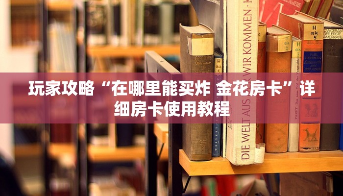 玩家攻略“在哪里能买炸 金花房卡”详细房卡使用教程