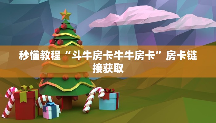 秒懂教程“斗牛房卡牛牛房卡”房卡链接获取