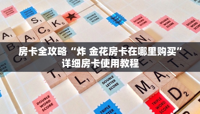 房卡全攻略“炸 金花房卡在哪里购买”详细房卡使用教程
