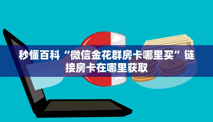 秒懂百科“微信金花群房卡哪里买”链接房卡在哪里获取