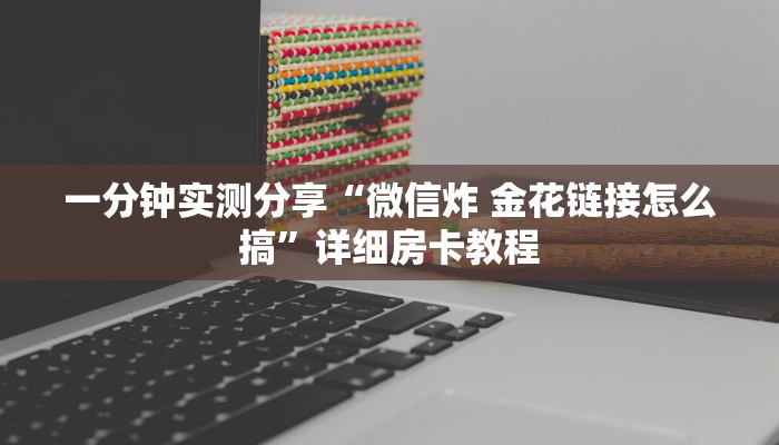一分钟实测分享“微信炸 金花链接怎么搞”详细房卡教程