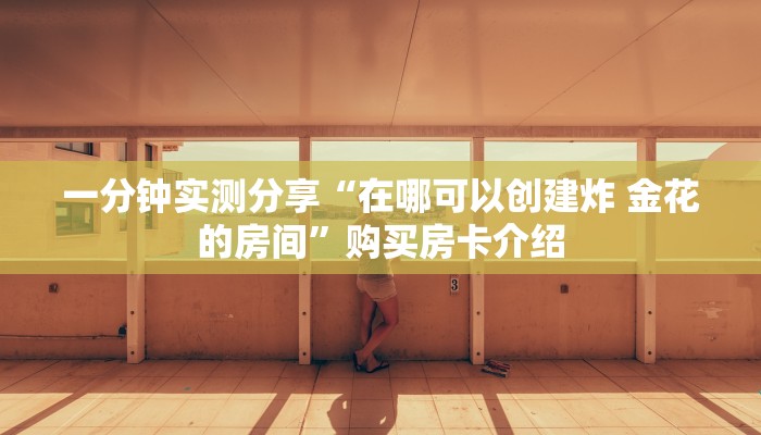 一分钟实测分享“在哪可以创建炸 金花的房间”购买房卡介绍