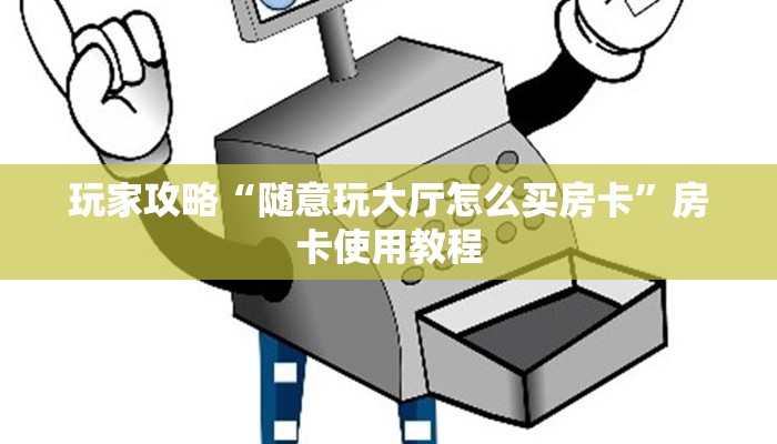 玩家攻略“随意玩大厅怎么买房卡”房卡使用教程