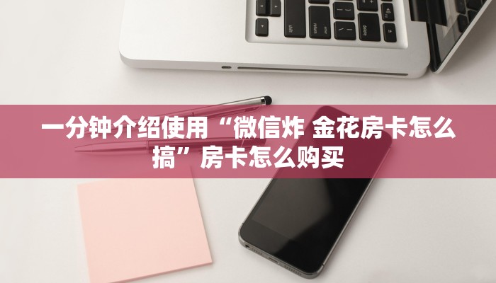 秒懂百科“微信群炸 金花房卡哪里买”房卡获取方式