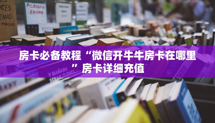 房卡必备教程“微信开牛牛房卡在哪里”房卡详细充值
