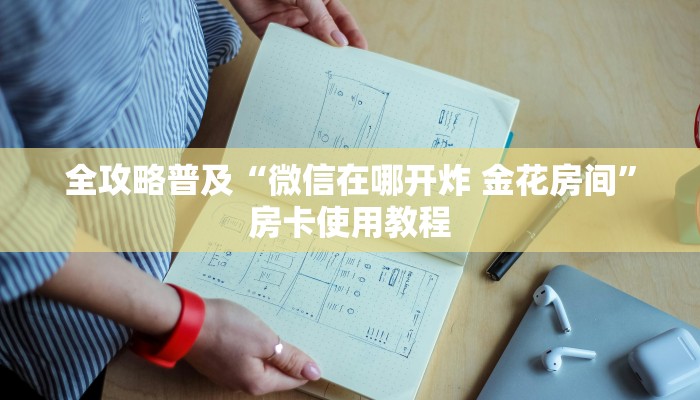 全攻略普及“微信在哪开炸 金花房间”房卡使用教程