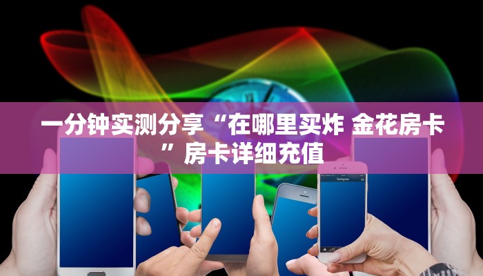 一分钟实测分享“在哪里买炸 金花房卡”房卡详细充值