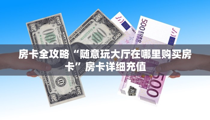 房卡全攻略“随意玩大厅在哪里购买房卡”房卡详细充值