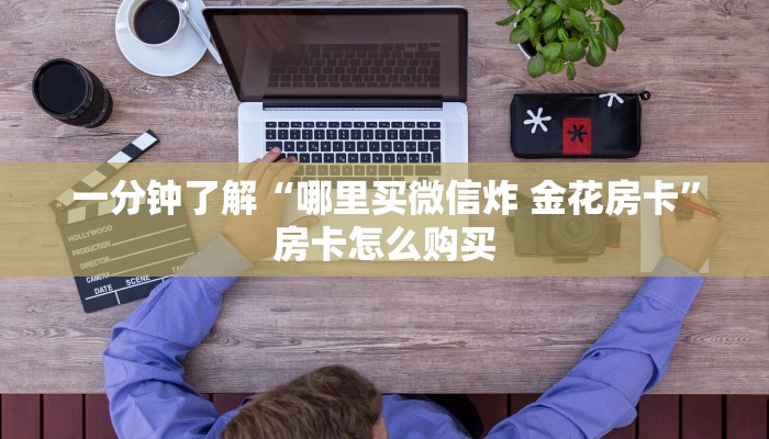 一分钟了解“哪里买微信炸 金花房卡”房卡怎么购买
