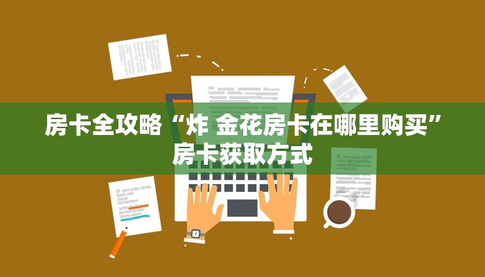 房卡全攻略“炸 金花房卡在哪里购买”房卡获取方式