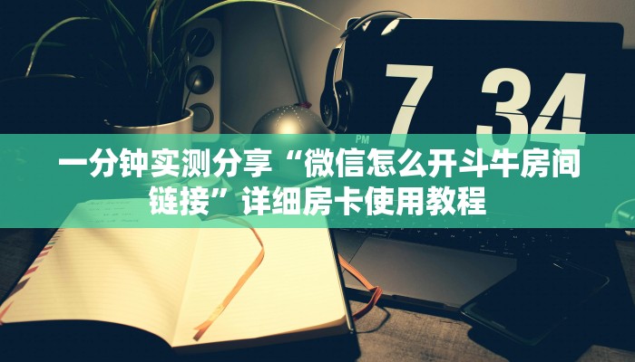 一分钟实测分享“微信怎么开斗牛房间链接”详细房卡使用教程