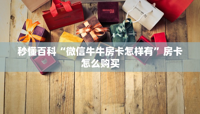 秒懂百科“微信牛牛房卡怎样有”房卡怎么购买