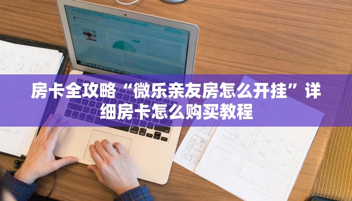 房卡全攻略“微乐亲友房怎么开挂”详细房卡怎么购买教程